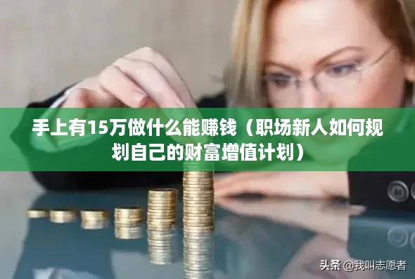 手上有15万做什么能赚钱（职场新人如何规划自己的财富增值计划）