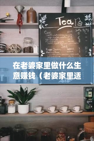 在老婆家里做什么生意赚钱（老婆家里适合开什么店）