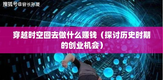 穿越时空回去做什么赚钱（探讨历史时期的创业机会）