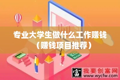 专业大学生做什么工作赚钱（赚钱项目推荐）