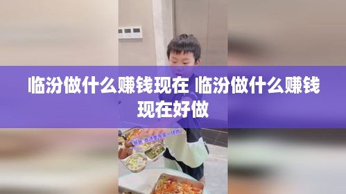 临汾做什么赚钱现在 临汾做什么赚钱现在好做