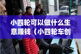 小四轮可以做什么生意赚钱（小四轮车创业项目推荐）