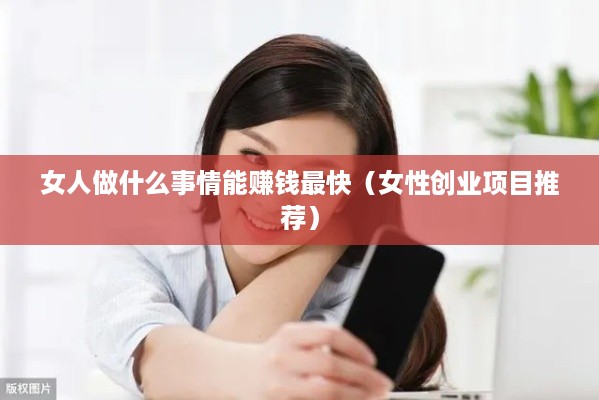 女人做什么事情能赚钱最快（女性创业项目推荐）