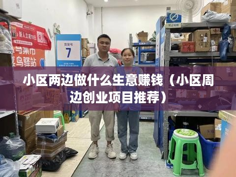 小区两边做什么生意赚钱（小区周边创业项目推荐）