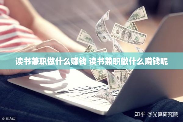 读书兼职做什么赚钱 读书兼职做什么赚钱呢