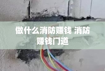 做什么消防赚钱 消防赚钱门道