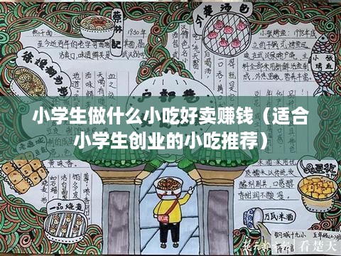 小学生做什么小吃好卖赚钱（适合小学生创业的小吃推荐）