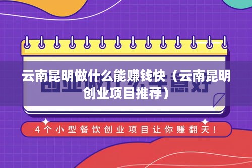 云南昆明做什么能赚钱快（云南昆明创业项目推荐）