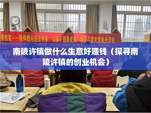 南陵许镇做什么生意好赚钱（探寻南陵许镇的创业机会）