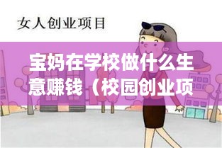 宝妈在学校做什么生意赚钱（校园创业项目推荐）