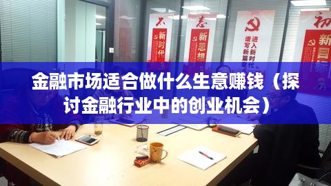 金融市场适合做什么生意赚钱（探讨金融行业中的创业机会）