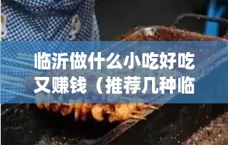 临沂做什么小吃好吃又赚钱（推荐几种临沂特色小吃）