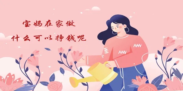 赚钱工作宝妈做什么——在家赚钱的几种方法分享